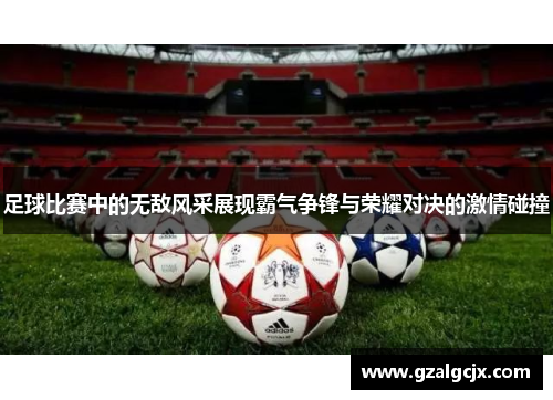 足球比赛中的无敌风采展现霸气争锋与荣耀对决的激情碰撞